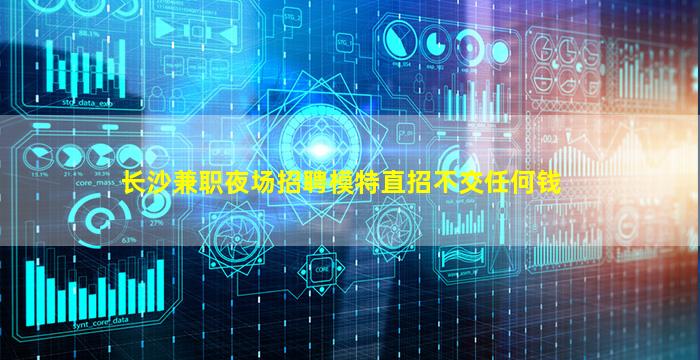 长沙兼职夜场招聘模特直招不交任何钱
