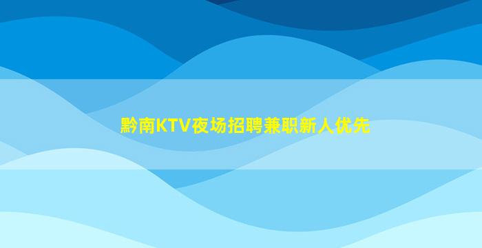 黔南KTV夜场招聘兼职新人优先